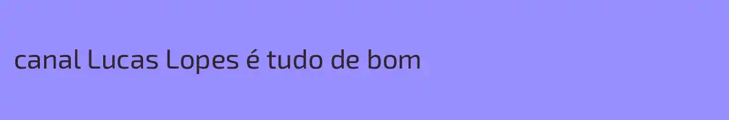 canal Lucas Lopes é tudo de bom
